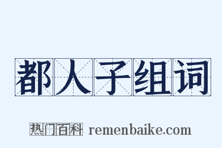 都人子组词是什么意思的图片